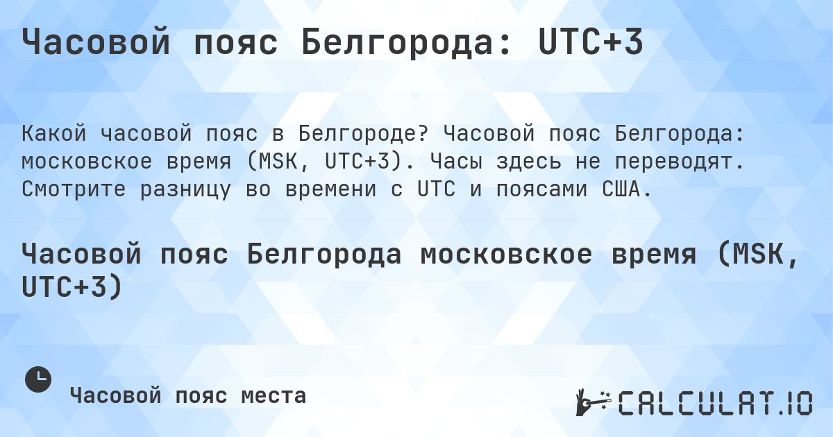 Часовой пояс Белгорода: UTC+3. Часовой пояс Белгорода: московское время (MSK, UTC+3). Часы здесь не переводят. Смотрите разницу во времени с UTC и поясами США.
