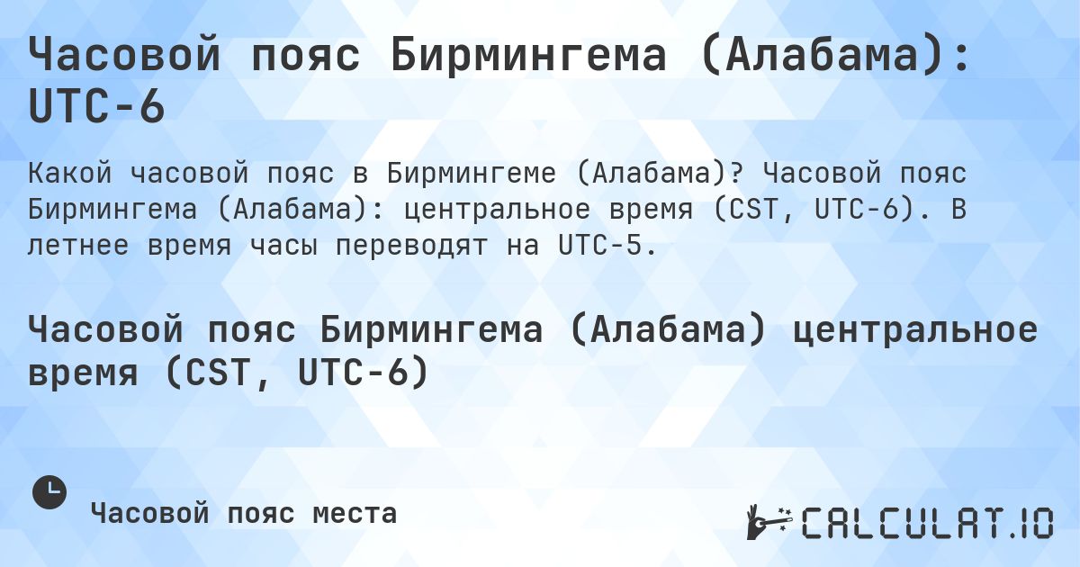 Часовой пояс Бирмингема (Алабама): UTC−6. Часовой пояс Бирмингема (Алабама): центральное время (CST, UTC−6). В летнее время часы переводят на UTC−5.