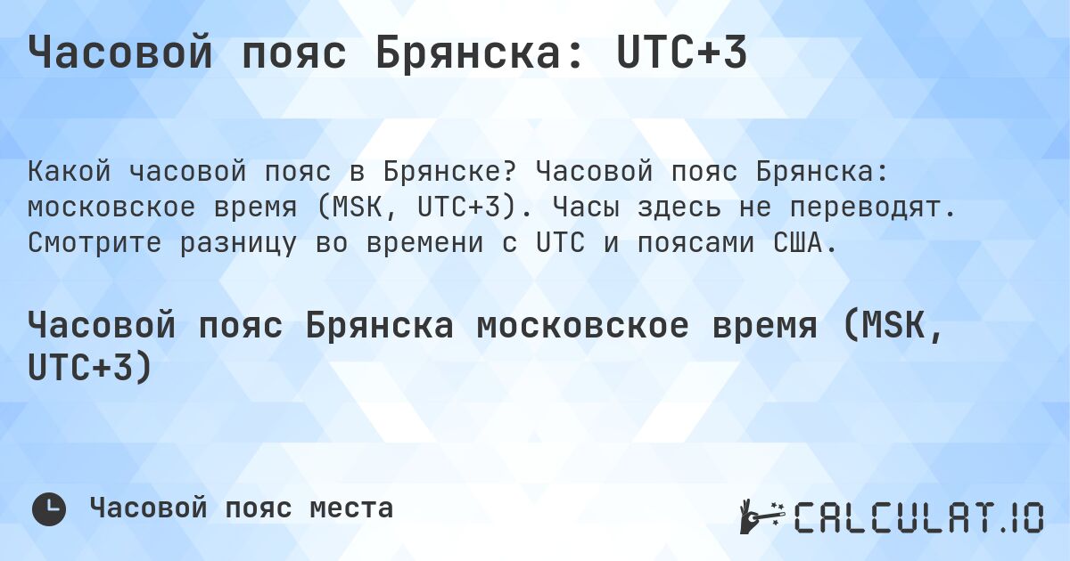 Часовой пояс Брянска: UTC+3. Часовой пояс Брянска: московское время (MSK, UTC+3). Часы здесь не переводят. Смотрите разницу во времени с UTC и поясами США.