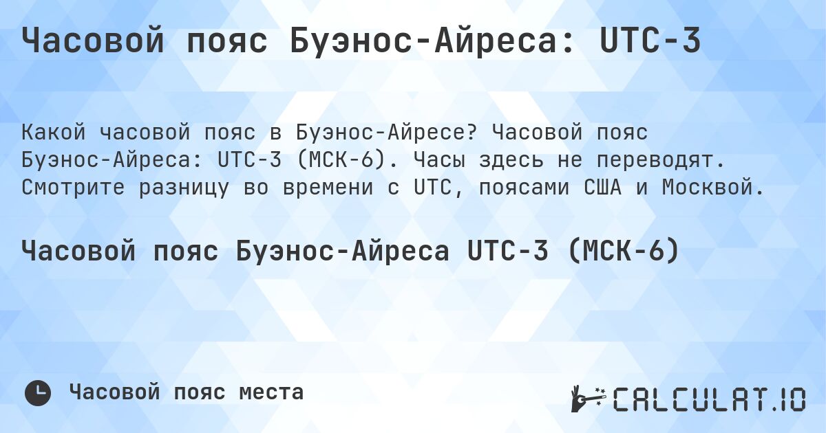 Часовой пояс Буэнос-Айреса: UTC−3. Часовой пояс Буэнос-Айреса: UTC−3 (МСК−6). Часы здесь не переводят. Смотрите разницу во времени с UTC, поясами США и Москвой.