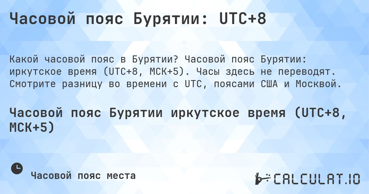 Часовой пояс Бурятии: UTC+8. Часовой пояс Бурятии: иркутское время (UTC+8, МСК+5). Часы здесь не переводят. Смотрите разницу во времени с UTC, поясами США и Москвой.