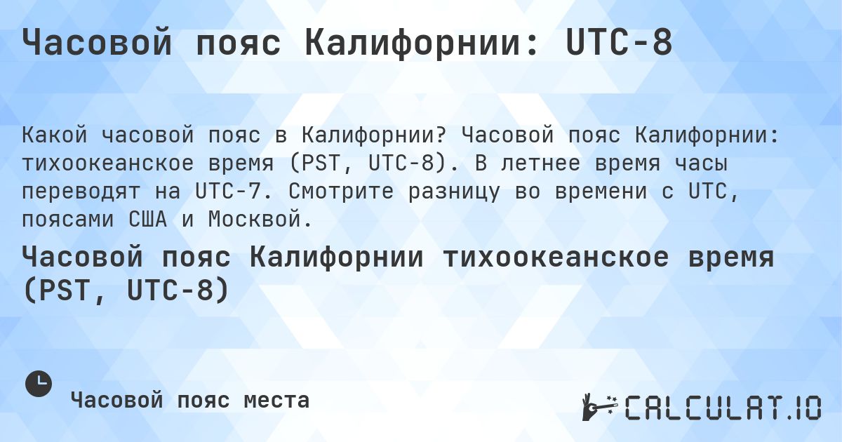 Часовой пояс Калифорнии: UTC−8. Часовой пояс Калифорнии: тихоокеанское время (PST, UTC−8). В летнее время часы переводят на UTC−7. Смотрите разницу во времени с UTC, поясами США и Москвой.