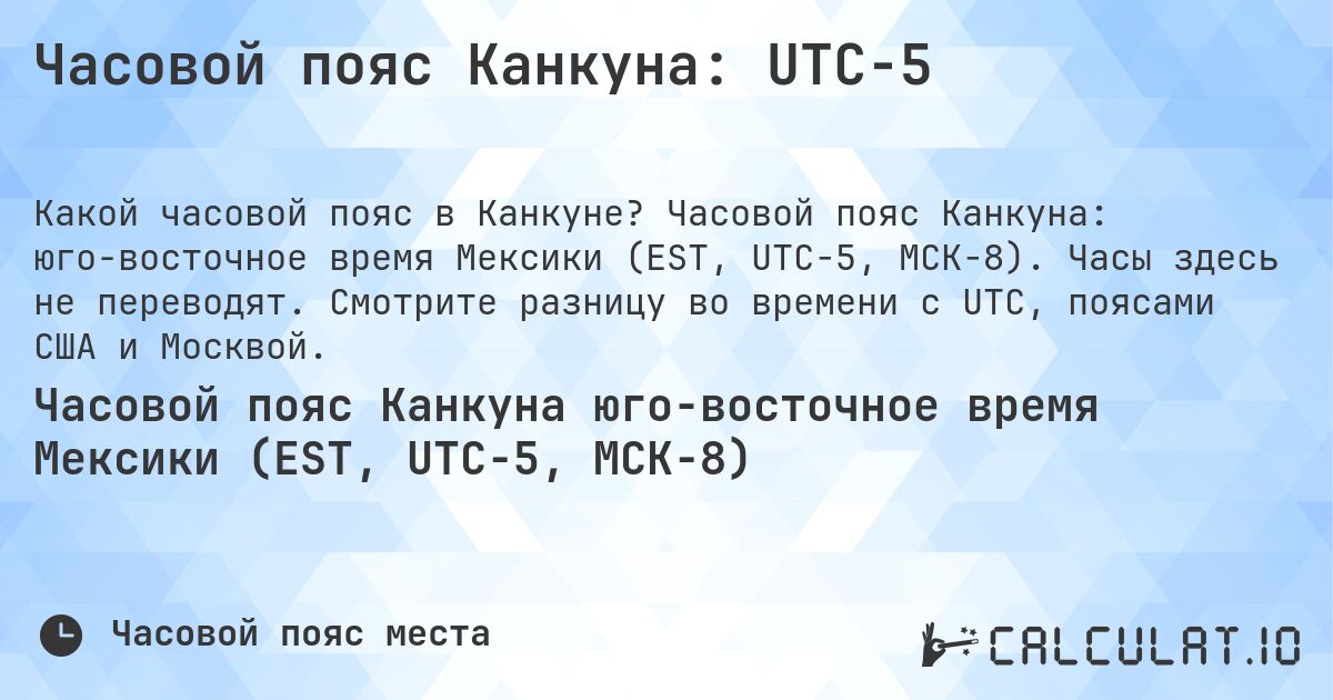 Часовой пояс Канкуна: UTC−5. Часовой пояс Канкуна: юго-восточное время Мексики (EST, UTC−5, МСК−8). Часы здесь не переводят. Смотрите разницу во времени с UTC, поясами США и Москвой.