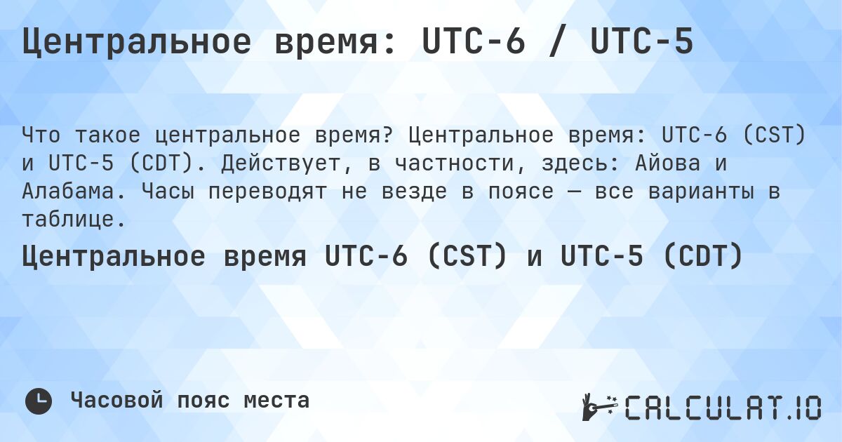 Центральное время: UTC−6 / UTC−5. Центральное время: UTC−6 (CST) и UTC−5 (CDT). Действует, в частности, здесь: Айова и Алабама. Часы переводят не везде в поясе — все варианты в таблице.