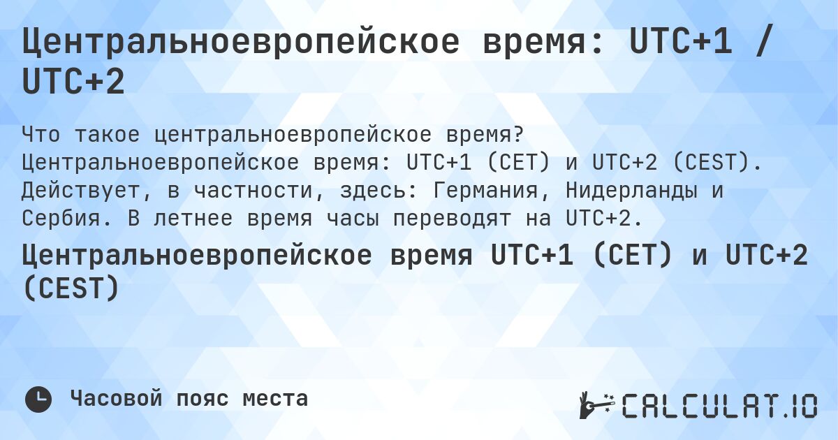 Центральноевропейское время: UTC+1 / UTC+2. Центральноевропейское время: UTC+1 (CET) и UTC+2 (CEST). Действует, в частности, здесь: Германия, Нидерланды и Сербия. В летнее время часы переводят на UTC+2.