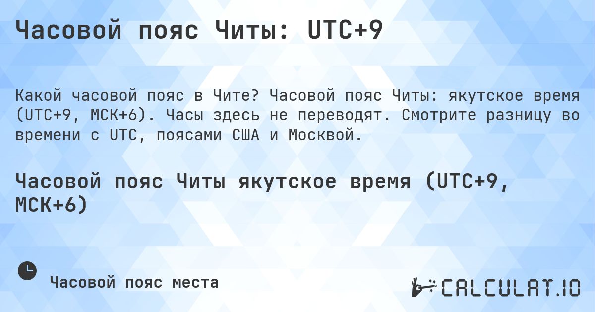 Часовой пояс Читы: UTC+9. Часовой пояс Читы: якутское время (UTC+9, МСК+6). Часы здесь не переводят. Смотрите разницу во времени с UTC, поясами США и Москвой.