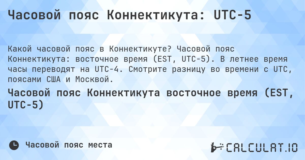 Часовой пояс Коннектикута: UTC−5. Часовой пояс Коннектикута: восточное время (EST, UTC−5). В летнее время часы переводят на UTC−4. Смотрите разницу во времени с UTC, поясами США и Москвой.