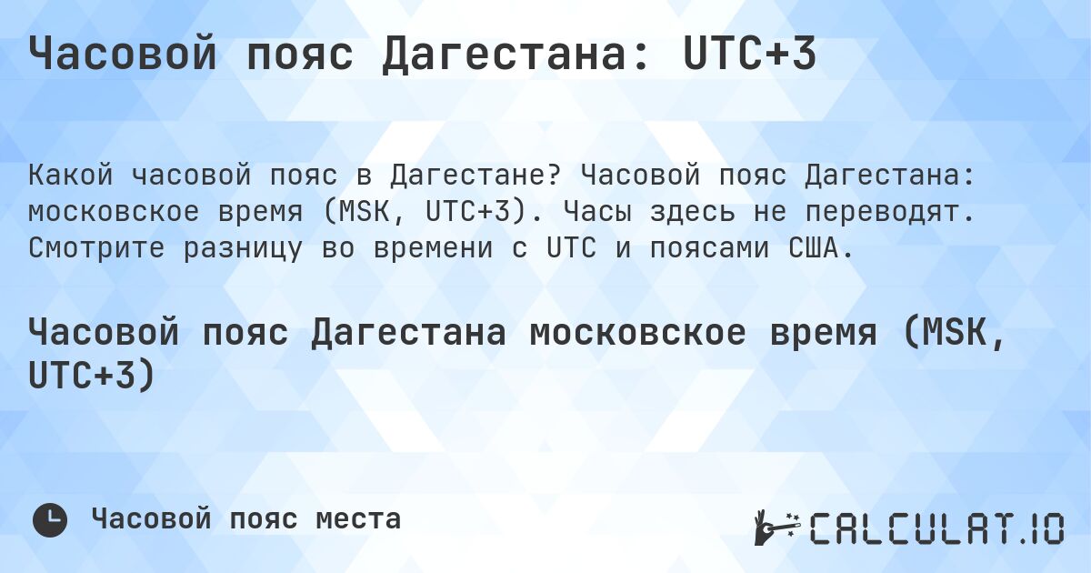 Часовой пояс Дагестана: UTC+3. Часовой пояс Дагестана: московское время (MSK, UTC+3). Часы здесь не переводят. Смотрите разницу во времени с UTC и поясами США.