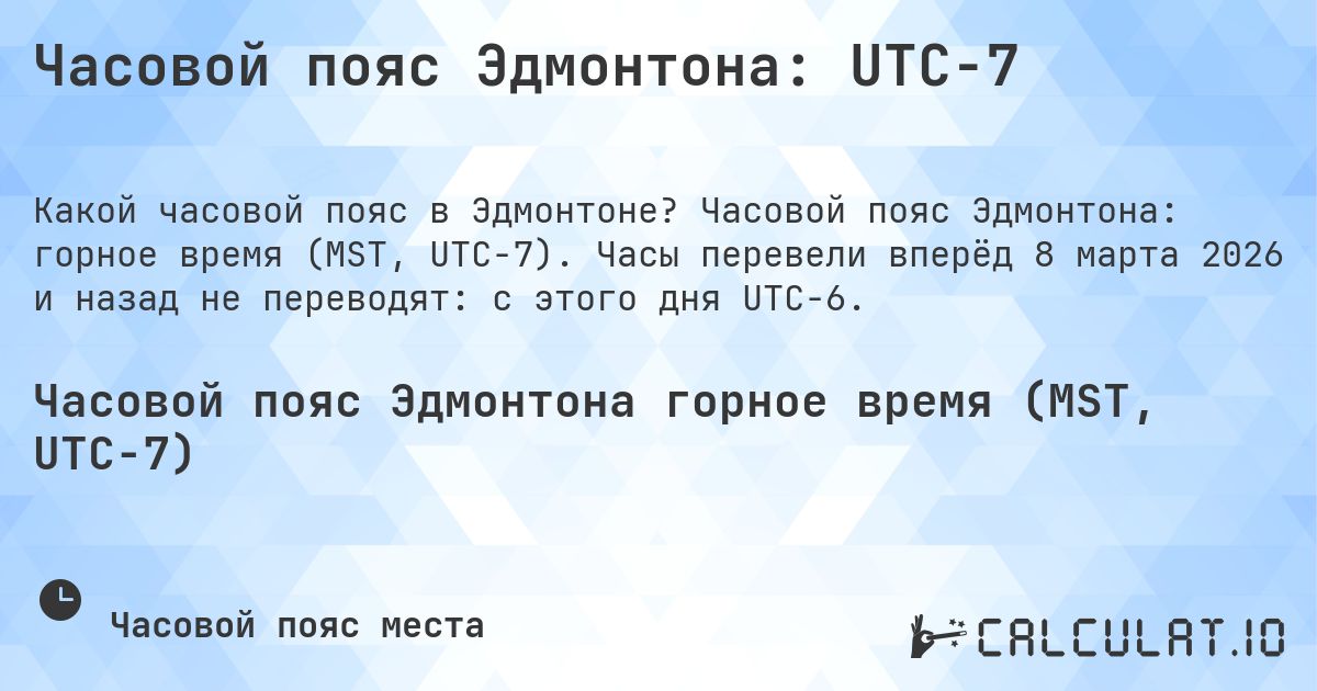 Часовой пояс Эдмонтона: UTC−7. Часовой пояс Эдмонтона: горное время (MST, UTC−7). Часы перевели вперёд 8 марта 2026 и назад не переводят: с этого дня UTC−6.