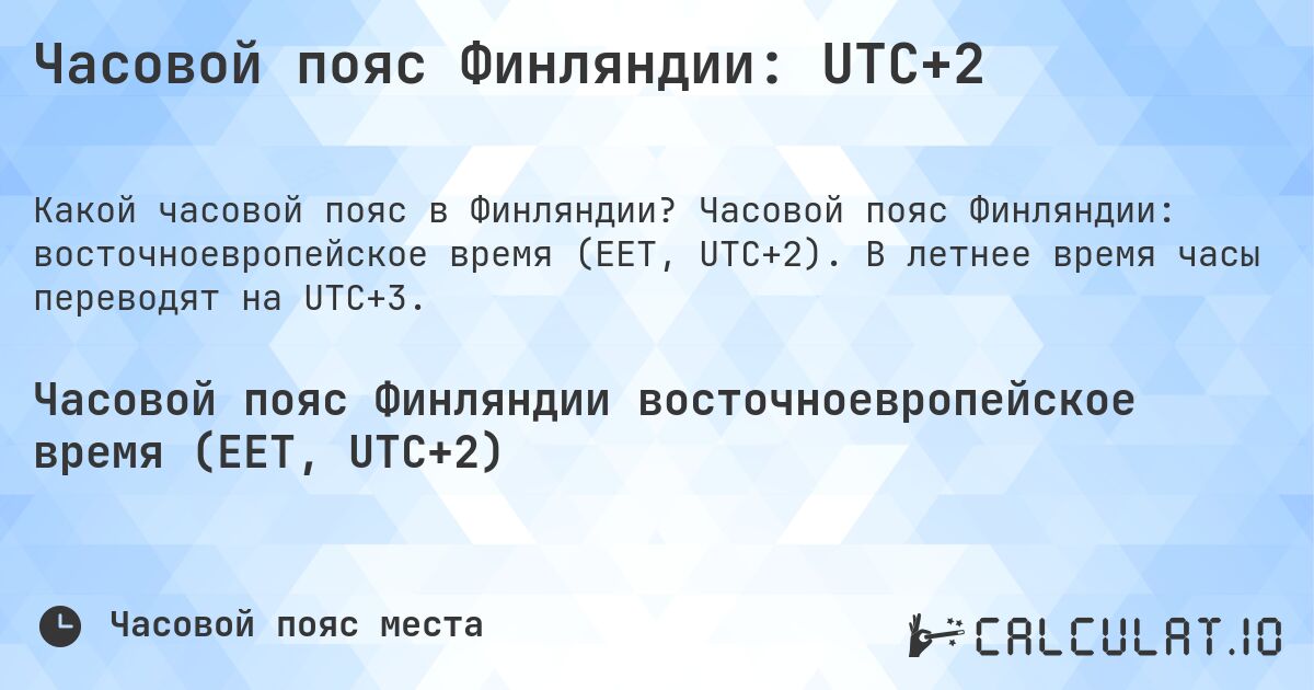 Часовой пояс Финляндии: UTC+2. Часовой пояс Финляндии: восточноевропейское время (EET, UTC+2). В летнее время часы переводят на UTC+3.