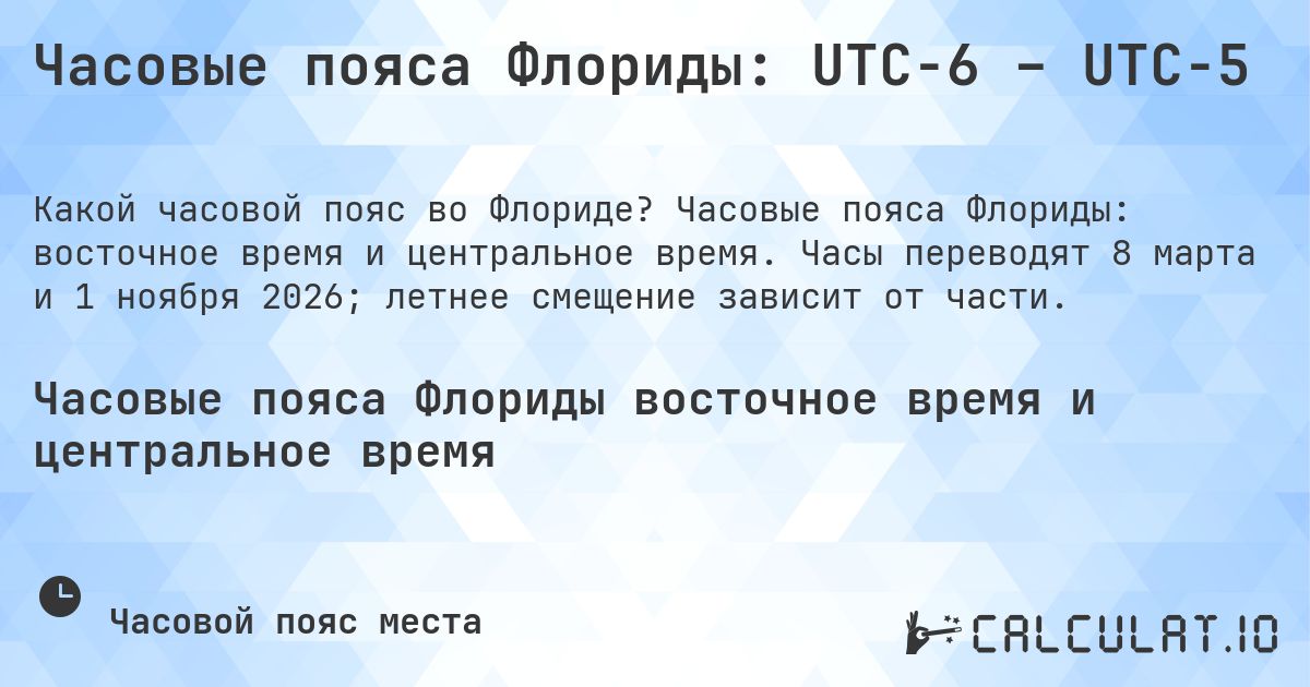 Часовые пояса Флориды: UTC−6 – UTC−5. Часовые пояса Флориды: восточное время и центральное время. Часы переводят 8 марта и 1 ноября 2026; летнее смещение зависит от части.