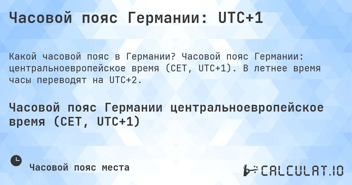 Часовой пояс Германии: UTC+1. Часовой пояс Германии: центральноевропейское время (CET, UTC+1). В летнее время часы переводят на UTC+2.