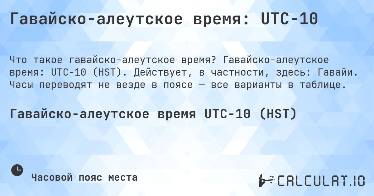 Гавайско-алеутское время: UTC−10. Гавайско-алеутское время: UTC−10 (HST). Действует, в частности, здесь: Гавайи. Часы переводят не везде в поясе — все варианты в таблице.