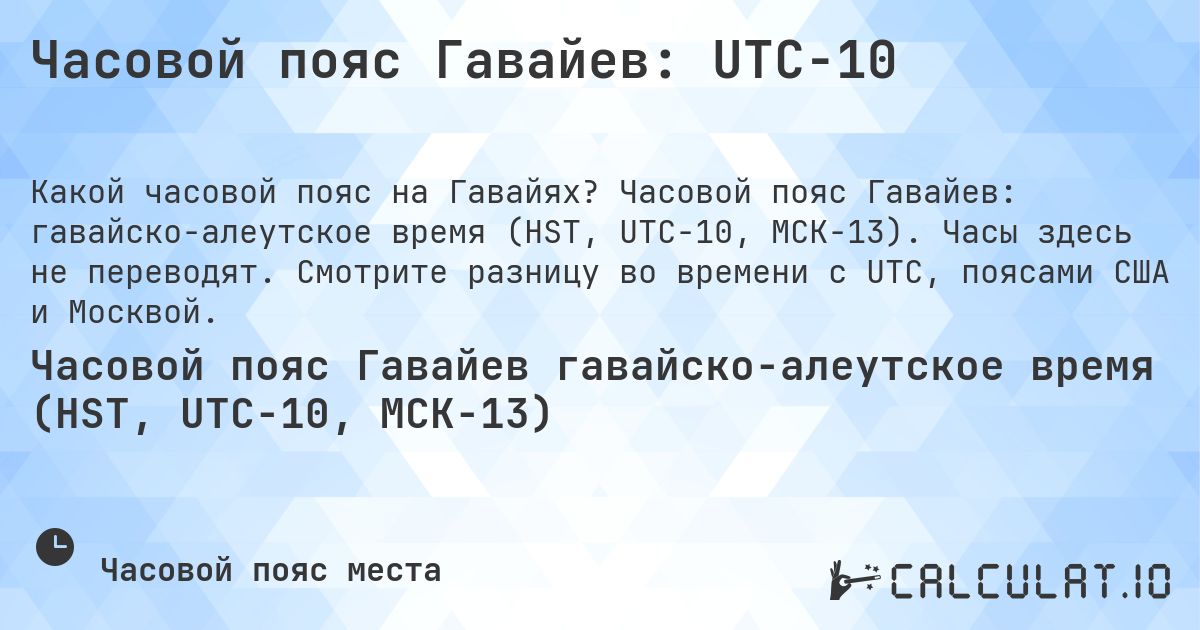 Часовой пояс Гавайев: UTC−10. Часовой пояс Гавайев: гавайско-алеутское время (HST, UTC−10, МСК−13). Часы здесь не переводят. Смотрите разницу во времени с UTC, поясами США и Москвой.