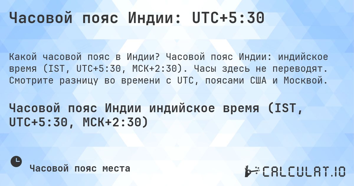 Часовой пояс Индии: UTC+5:30. Часовой пояс Индии: индийское время (IST, UTC+5:30, МСК+2:30). Часы здесь не переводят. Смотрите разницу во времени с UTC, поясами США и Москвой.