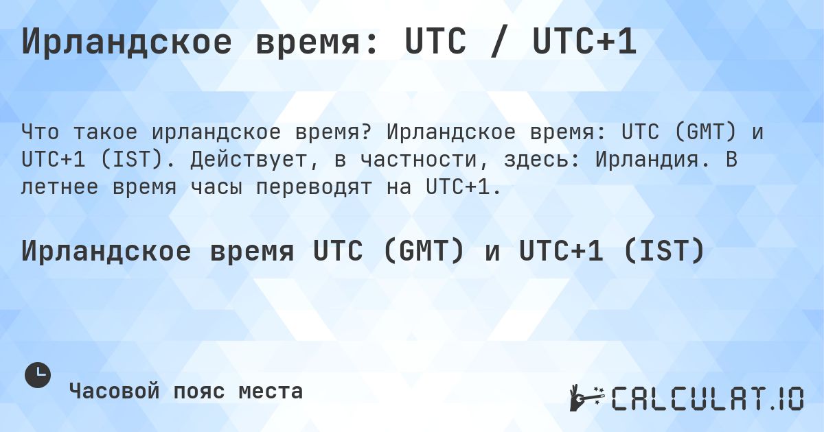 Ирландское время: UTC / UTC+1. Ирландское время: UTC (GMT) и UTC+1 (IST). Действует, в частности, здесь: Ирландия. В летнее время часы переводят на UTC+1.