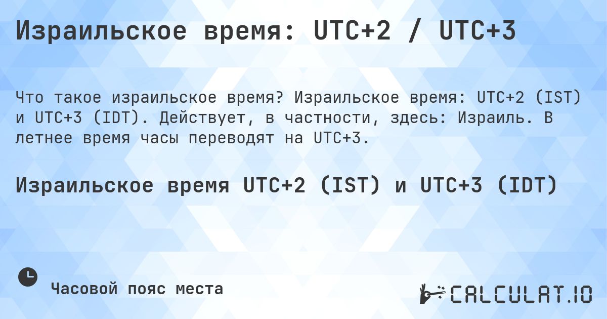 Израильское время: UTC+2 / UTC+3. Израильское время: UTC+2 (IST) и UTC+3 (IDT). Действует, в частности, здесь: Израиль. В летнее время часы переводят на UTC+3.