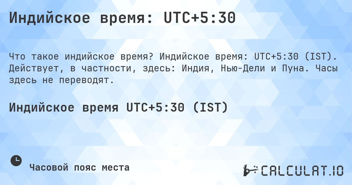 Индийское время: UTC+5:30. Индийское время: UTC+5:30 (IST). Действует, в частности, здесь: Индия, Нью-Дели и Пуна. Часы здесь не переводят.