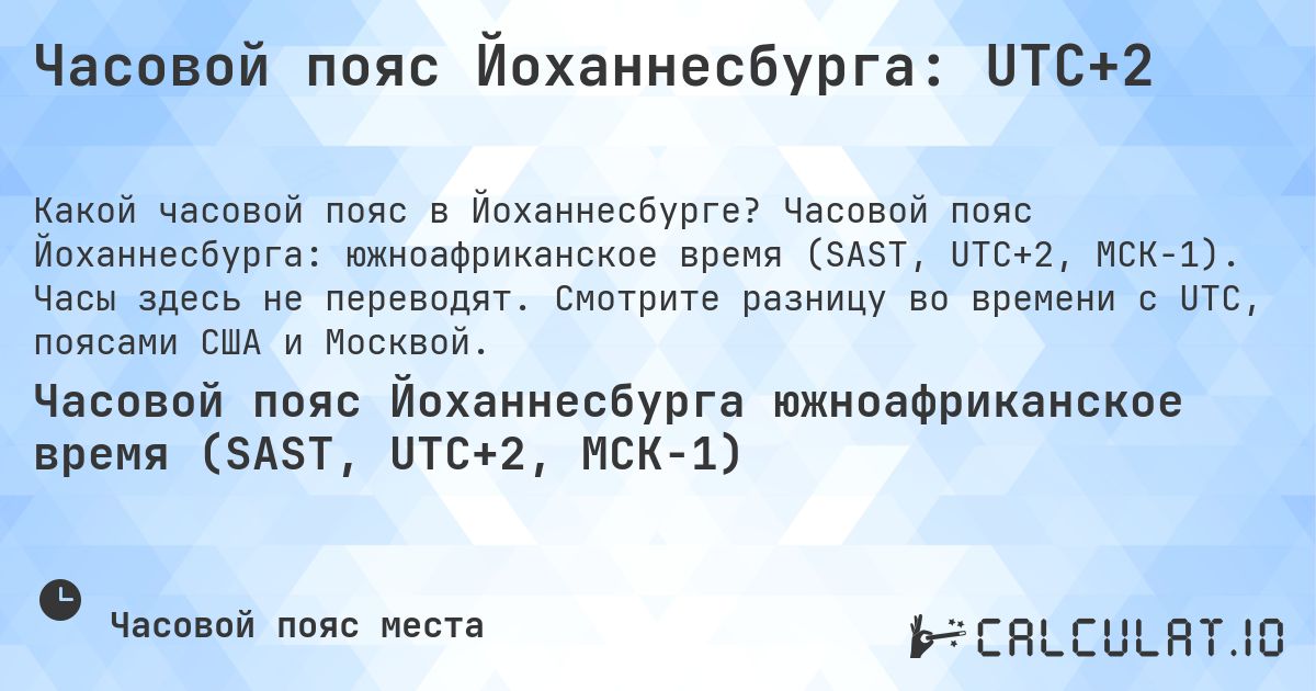Часовой пояс Йоханнесбурга: UTC+2. Часовой пояс Йоханнесбурга: южноафриканское время (SAST, UTC+2, МСК−1). Часы здесь не переводят. Смотрите разницу во времени с UTC, поясами США и Москвой.