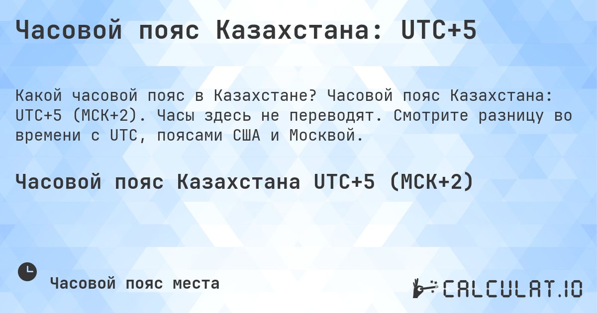 Часовой пояс Казахстана: UTC+5. Часовой пояс Казахстана: UTC+5 (МСК+2). Часы здесь не переводят. Смотрите разницу во времени с UTC, поясами США и Москвой.