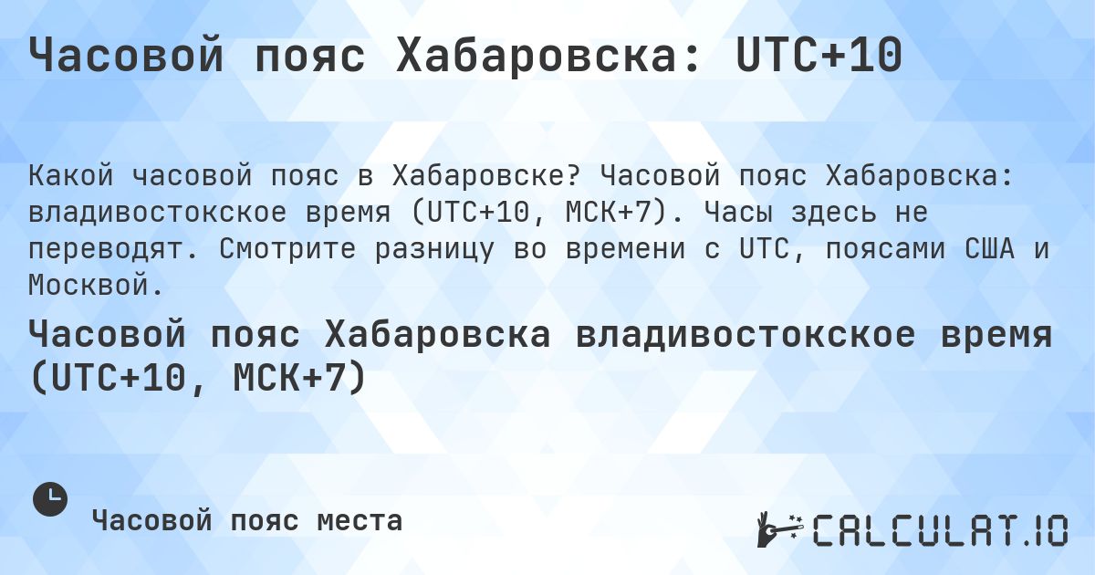 Часовой пояс Хабаровска: UTC+10. Часовой пояс Хабаровска: владивостокское время (UTC+10, МСК+7). Часы здесь не переводят. Смотрите разницу во времени с UTC, поясами США и Москвой.