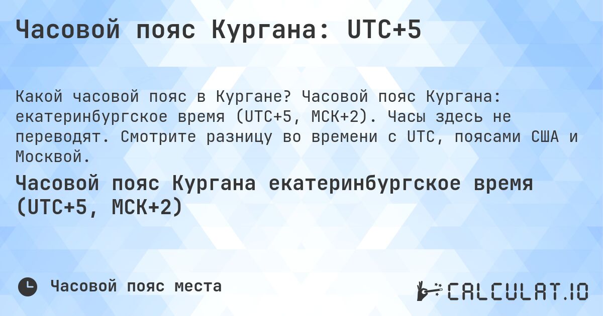 Часовой пояс Кургана: UTC+5. Часовой пояс Кургана: екатеринбургское время (UTC+5, МСК+2). Часы здесь не переводят. Смотрите разницу во времени с UTC, поясами США и Москвой.