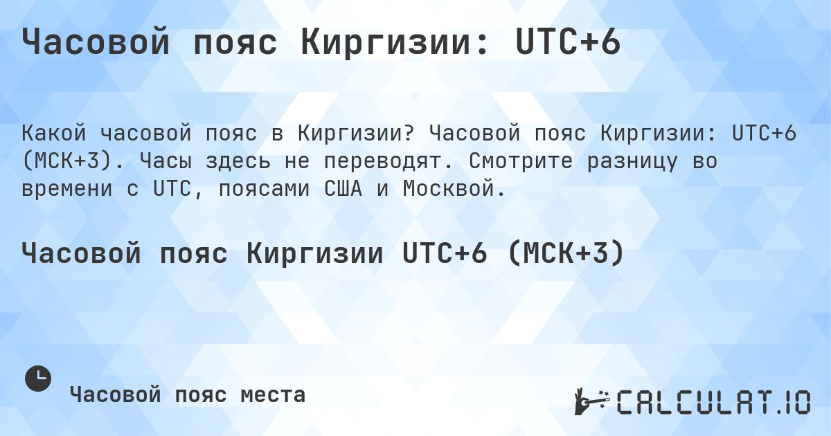 Часовой пояс Киргизии: UTC+6. Часовой пояс Киргизии: UTC+6 (МСК+3). Часы здесь не переводят. Смотрите разницу во времени с UTC, поясами США и Москвой.
