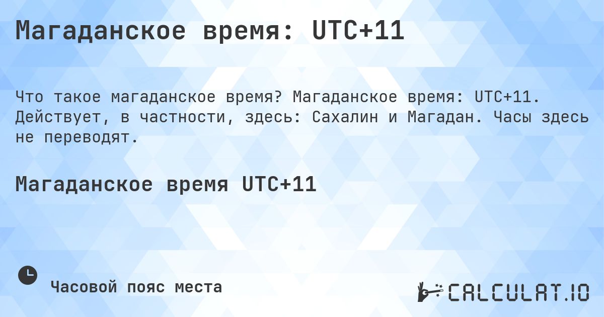Магаданское время: UTC+11. Магаданское время: UTC+11. Действует, в частности, здесь: Сахалин и Магадан. Часы здесь не переводят.