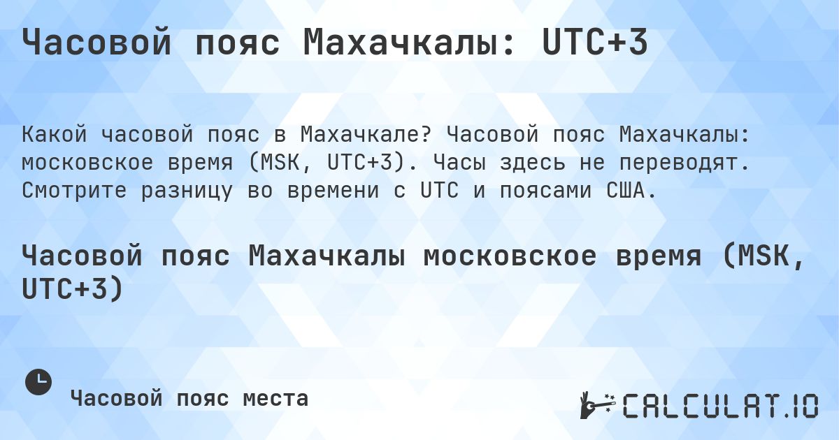 Часовой пояс Махачкалы: UTC+3. Часовой пояс Махачкалы: московское время (MSK, UTC+3). Часы здесь не переводят. Смотрите разницу во времени с UTC и поясами США.