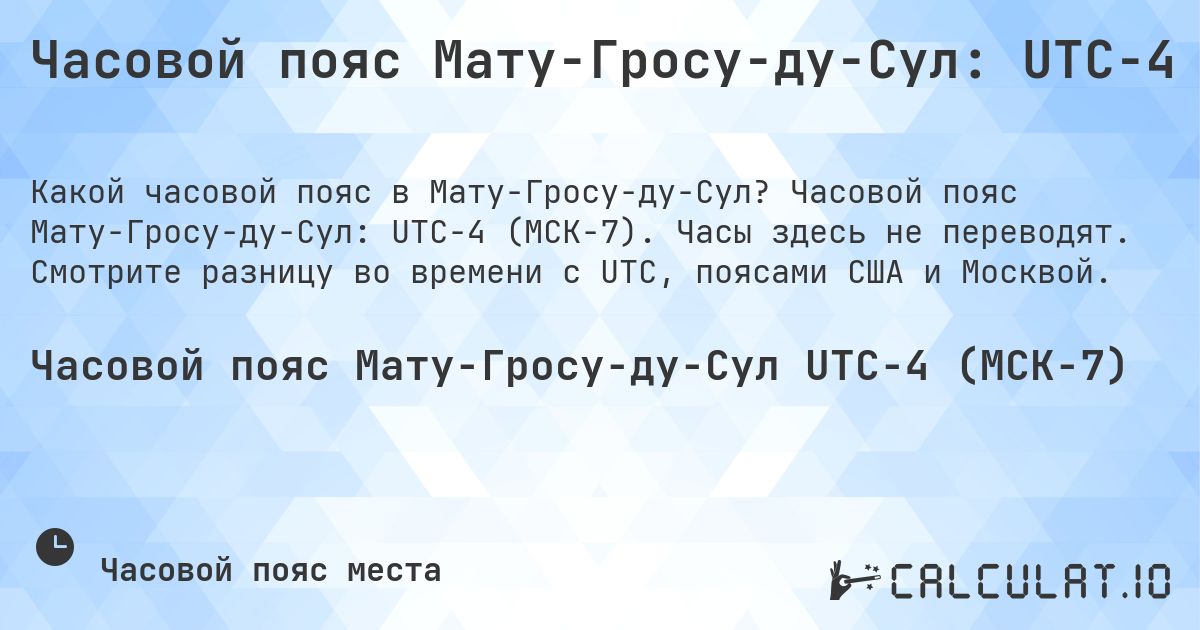Часовой пояс Мату-Гросу-ду-Сул: UTC−4. Часовой пояс Мату-Гросу-ду-Сул: UTC−4 (МСК−7). Часы здесь не переводят. Смотрите разницу во времени с UTC, поясами США и Москвой.