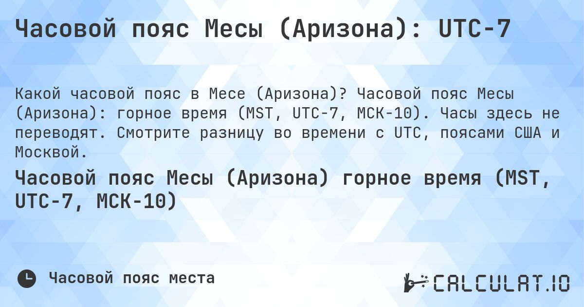 Часовой пояс Месы (Аризона): UTC−7. Часовой пояс Месы (Аризона): горное время (MST, UTC−7, МСК−10). Часы здесь не переводят. Смотрите разницу во времени с UTC, поясами США и Москвой.