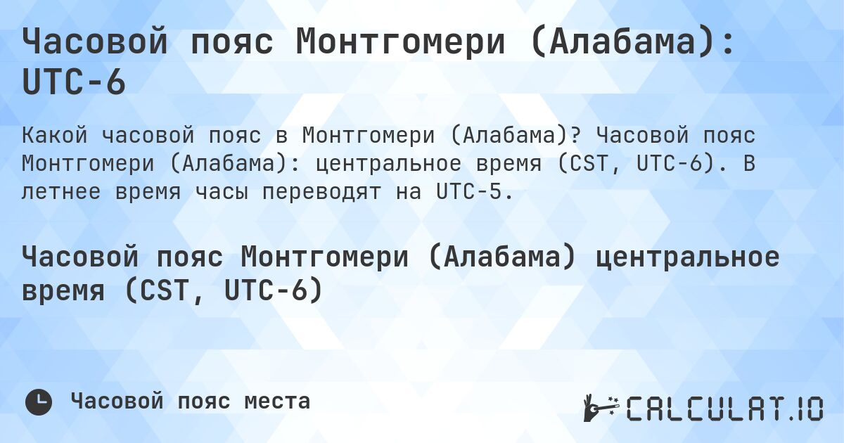 Часовой пояс Монтгомери (Алабама): UTC−6. Часовой пояс Монтгомери (Алабама): центральное время (CST, UTC−6). В летнее время часы переводят на UTC−5.