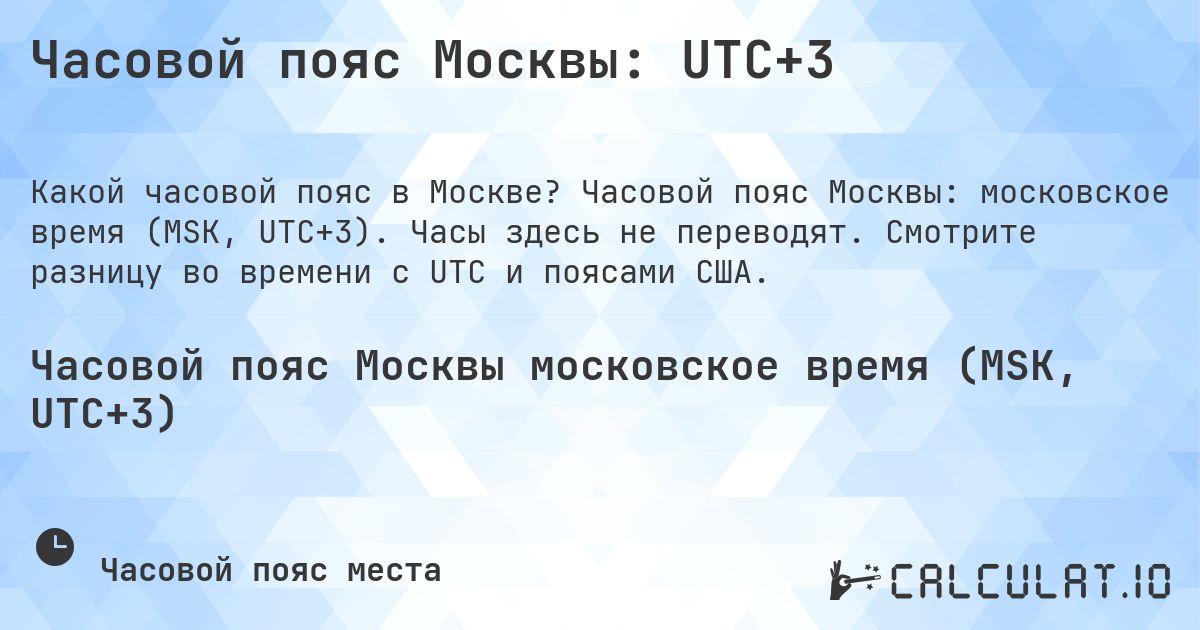 Часовой пояс Москвы: UTC+3. Часовой пояс Москвы: московское время (MSK, UTC+3). Часы здесь не переводят. Смотрите разницу во времени с UTC и поясами США.