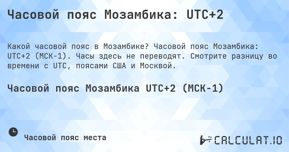 Часовой пояс Мозамбика: UTC+2. Часовой пояс Мозамбика: UTC+2 (МСК−1). Часы здесь не переводят. Смотрите разницу во времени с UTC, поясами США и Москвой.