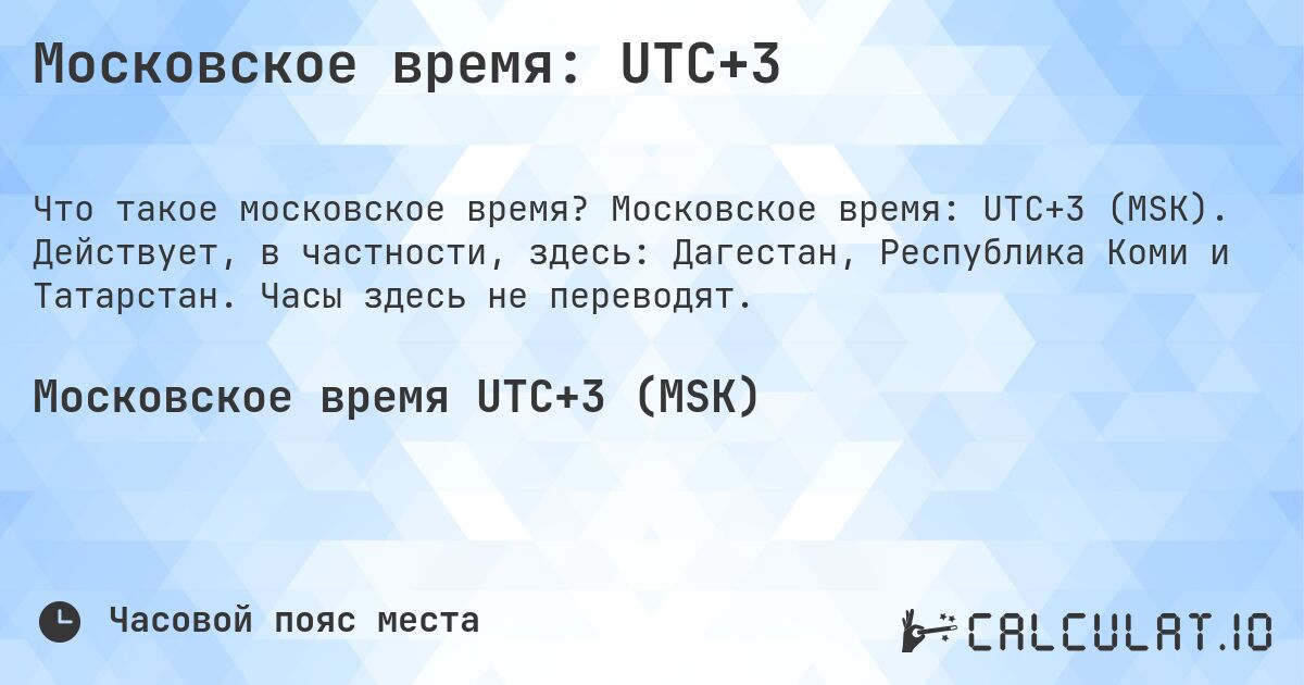 Московское время: UTC+3. Московское время: UTC+3 (MSK). Действует, в частности, здесь: Дагестан, Республика Коми и Татарстан. Часы здесь не переводят.