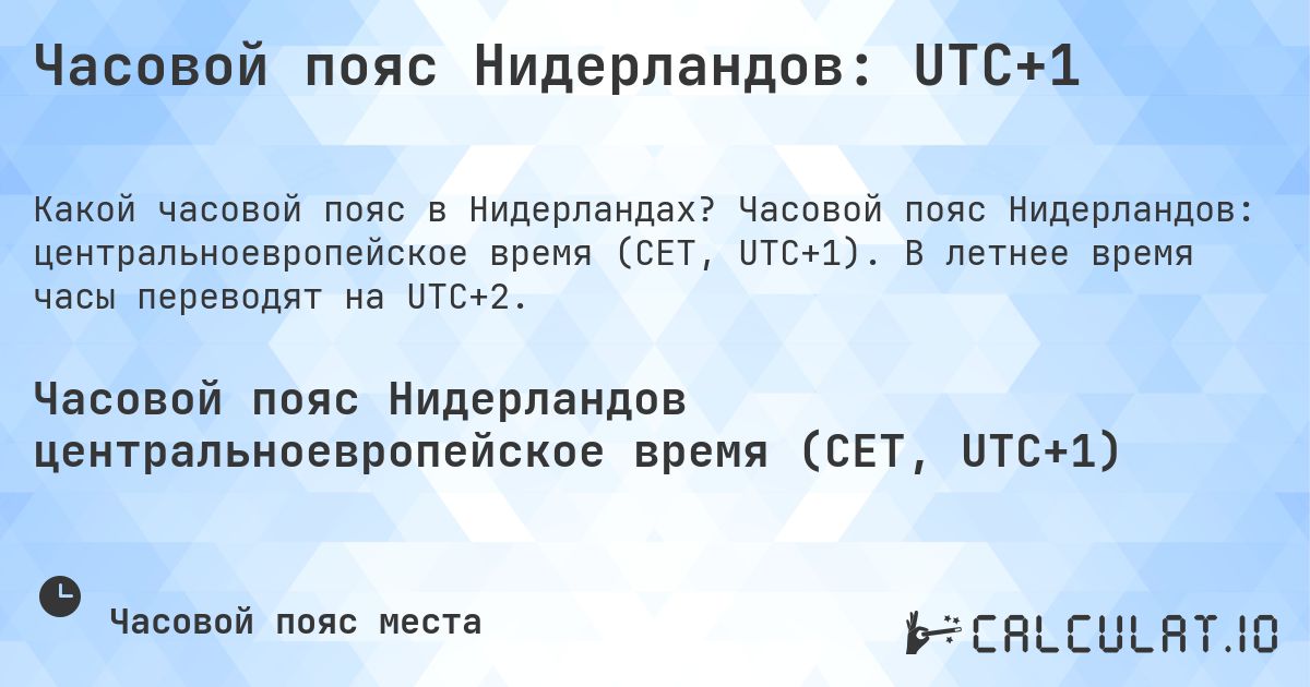Часовой пояс Нидерландов: UTC+1. Часовой пояс Нидерландов: центральноевропейское время (CET, UTC+1). В летнее время часы переводят на UTC+2.