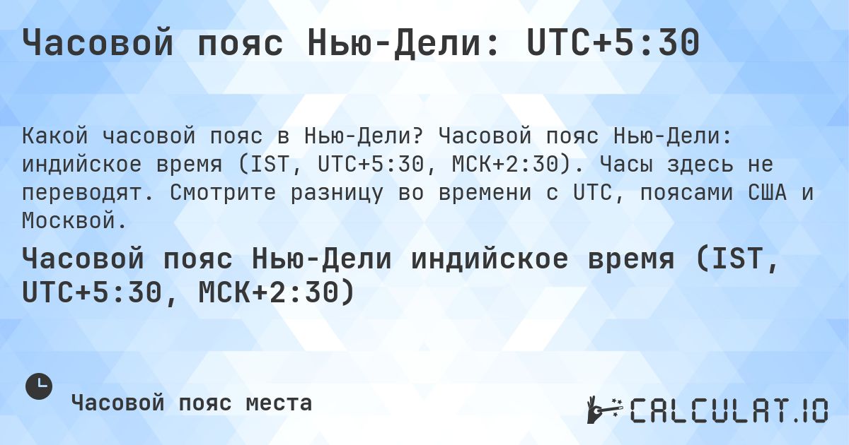 Часовой пояс Нью-Дели: UTC+5:30. Часовой пояс Нью-Дели: индийское время (IST, UTC+5:30, МСК+2:30). Часы здесь не переводят. Смотрите разницу во времени с UTC, поясами США и Москвой.