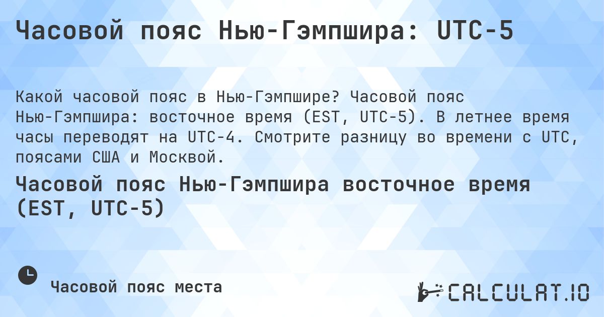 Часовой пояс Нью-Гэмпшира: UTC−5. Часовой пояс Нью-Гэмпшира: восточное время (EST, UTC−5). В летнее время часы переводят на UTC−4. Смотрите разницу во времени с UTC, поясами США и Москвой.