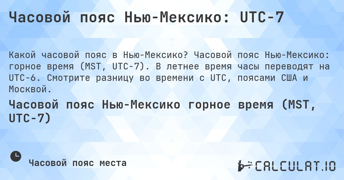Часовой пояс Нью-Мексико: UTC−7. Часовой пояс Нью-Мексико: горное время (MST, UTC−7). В летнее время часы переводят на UTC−6. Смотрите разницу во времени с UTC, поясами США и Москвой.