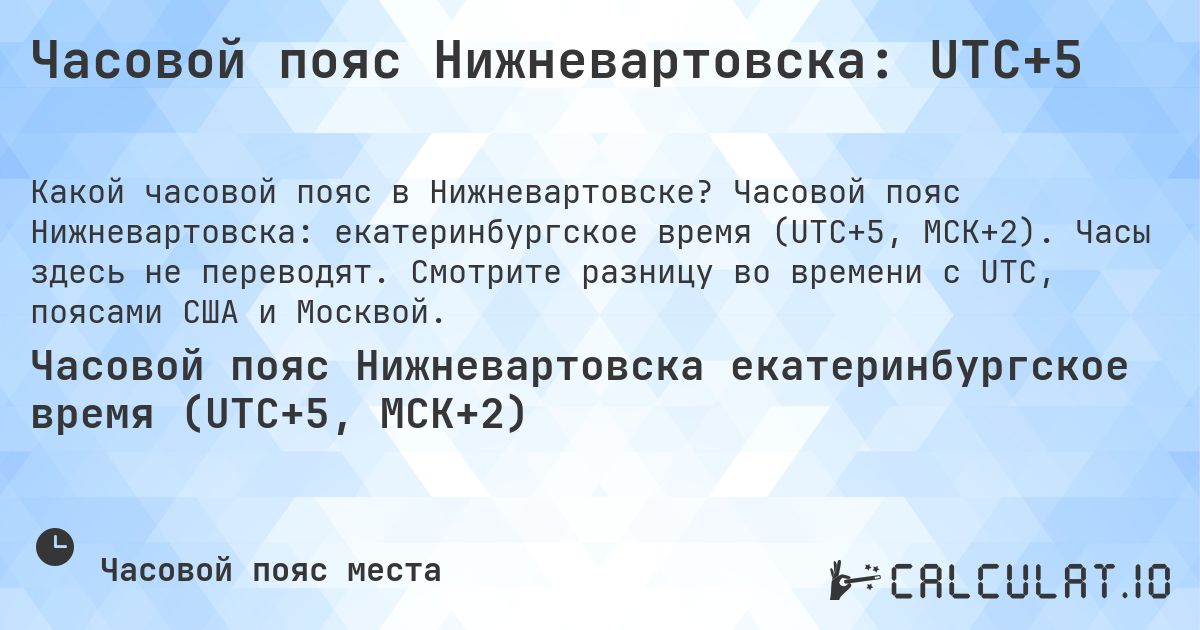 Часовой пояс Нижневартовска: UTC+5. Часовой пояс Нижневартовска: екатеринбургское время (UTC+5, МСК+2). Часы здесь не переводят. Смотрите разницу во времени с UTC, поясами США и Москвой.