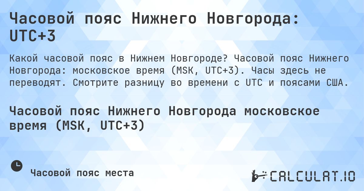 Часовой пояс Нижнего Новгорода: UTC+3. Часовой пояс Нижнего Новгорода: московское время (MSK, UTC+3). Часы здесь не переводят. Смотрите разницу во времени с UTC и поясами США.