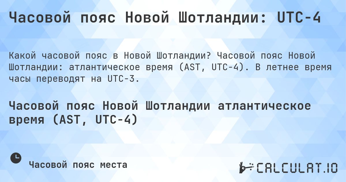 Часовой пояс Новой Шотландии: UTC−4. Часовой пояс Новой Шотландии: атлантическое время (AST, UTC−4). В летнее время часы переводят на UTC−3.