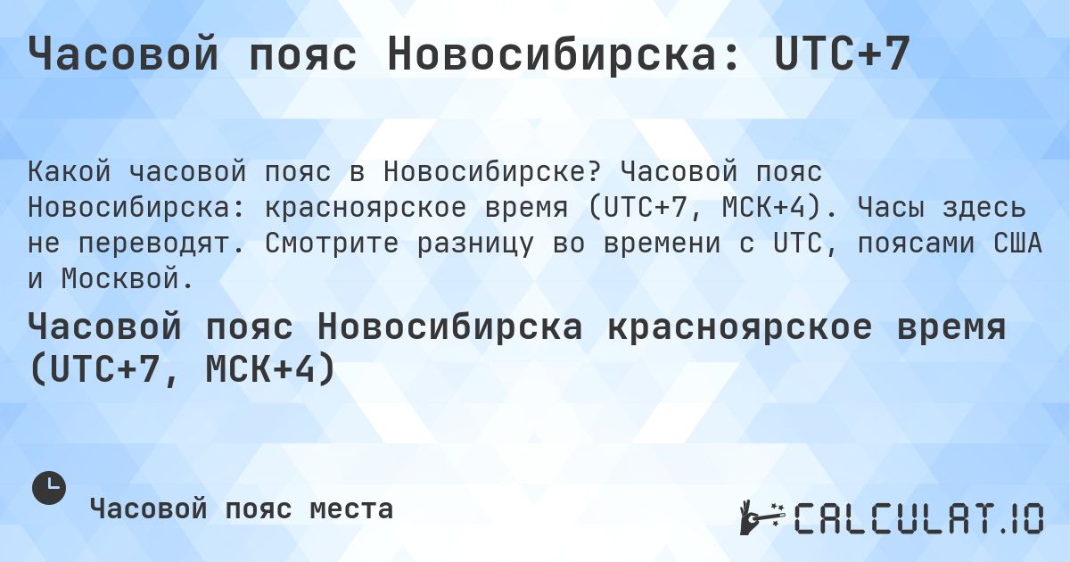 Часовой пояс Новосибирска: UTC+7. Часовой пояс Новосибирска: красноярское время (UTC+7, МСК+4). Часы здесь не переводят. Смотрите разницу во времени с UTC, поясами США и Москвой.
