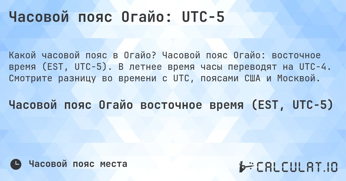 Часовой пояс Огайо: UTC−5. Часовой пояс Огайо: восточное время (EST, UTC−5). В летнее время часы переводят на UTC−4. Смотрите разницу во времени с UTC, поясами США и Москвой.