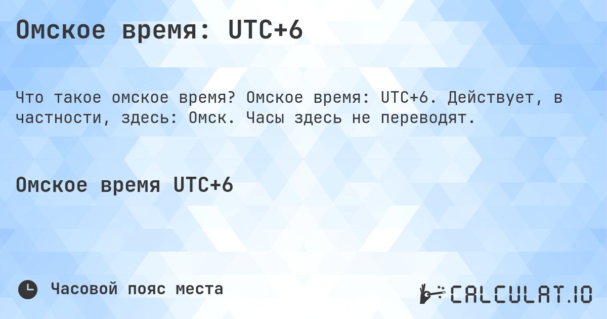 Омское время: UTC+6. Омское время: UTC+6. Действует, в частности, здесь: Омск. Часы здесь не переводят.