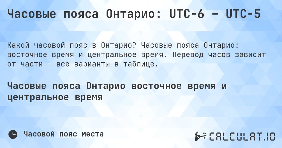 Часовые пояса Онтарио: UTC−6 – UTC−5. Часовые пояса Онтарио: восточное время и центральное время. Перевод часов зависит от части — все варианты в таблице.