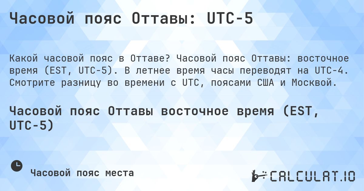 Часовой пояс Оттавы: UTC−5. Часовой пояс Оттавы: восточное время (EST, UTC−5). В летнее время часы переводят на UTC−4. Смотрите разницу во времени с UTC, поясами США и Москвой.