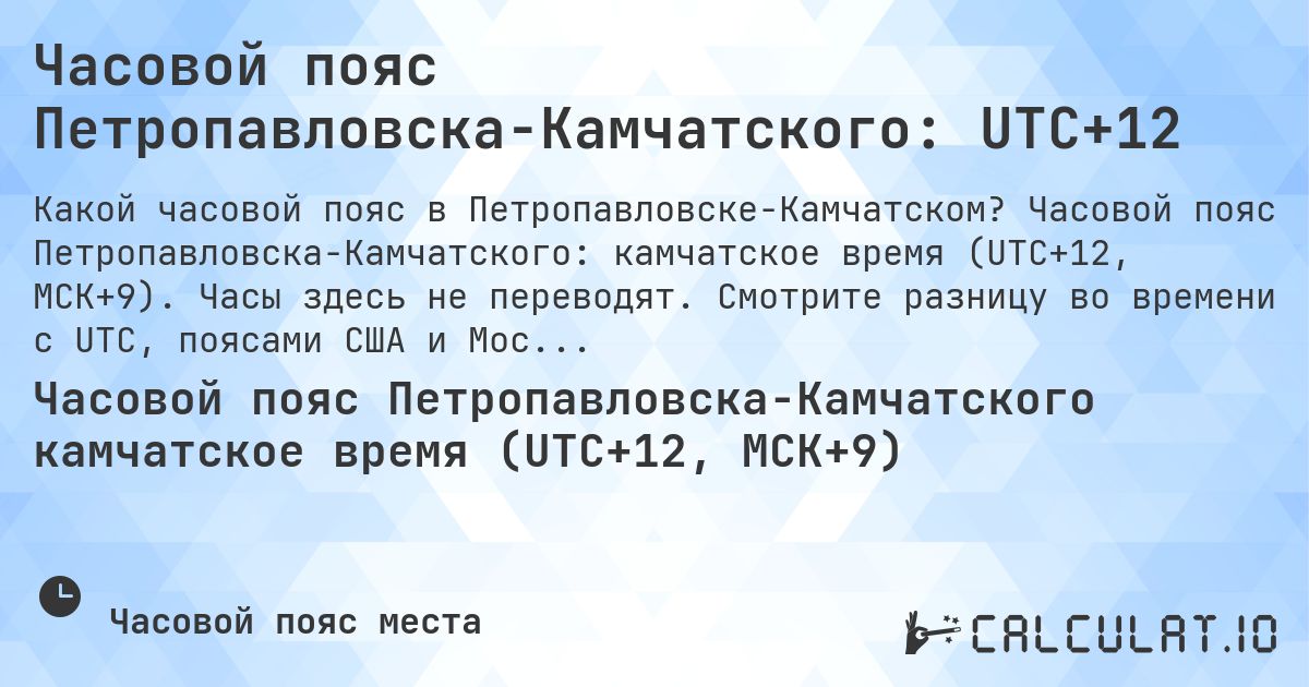 Часовой пояс Петропавловска-Камчатского: UTC+12. Часовой пояс Петропавловска-Камчатского: камчатское время (UTC+12, МСК+9). Часы здесь не переводят. Смотрите разницу во времени с UTC, поясами США и Москвой.