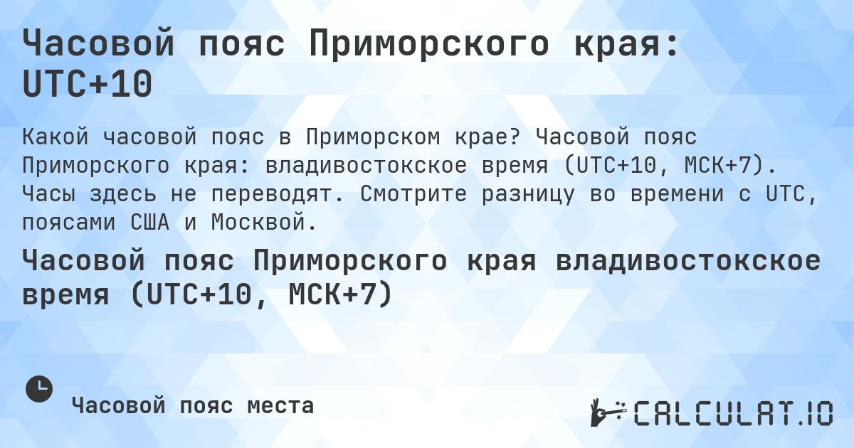 Часовой пояс Приморского края: UTC+10. Часовой пояс Приморского края: владивостокское время (UTC+10, МСК+7). Часы здесь не переводят. Смотрите разницу во времени с UTC, поясами США и Москвой.