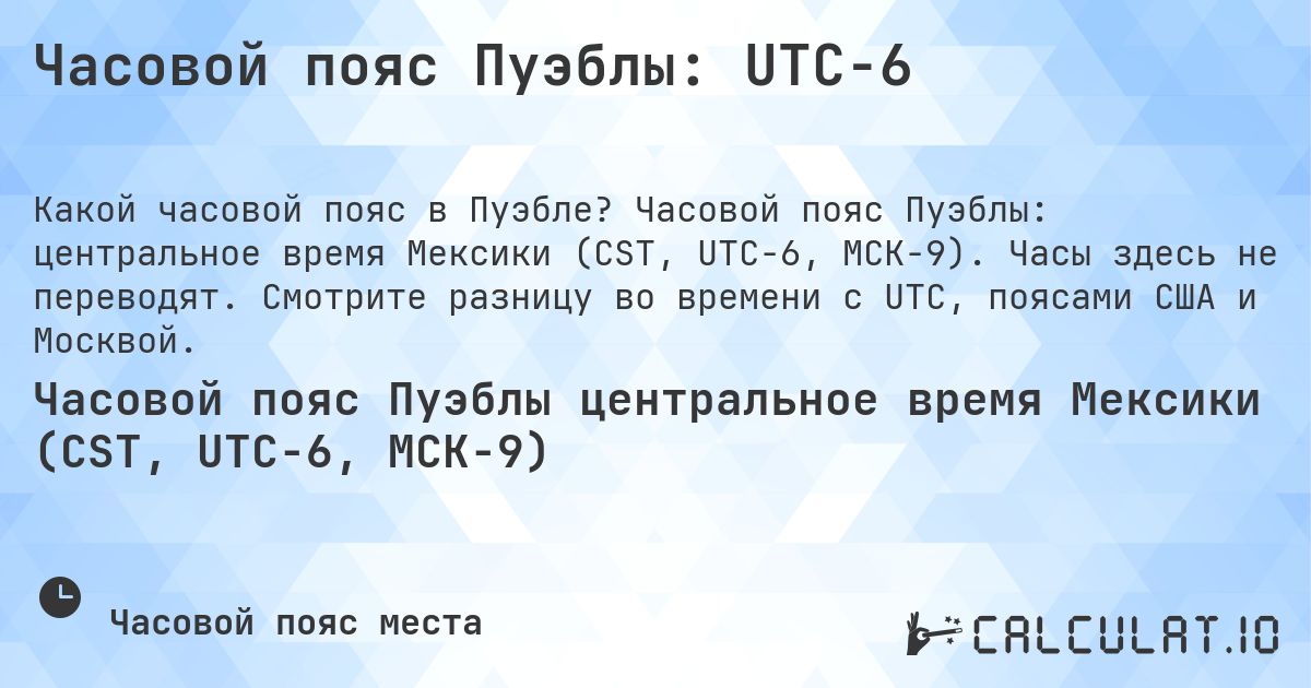 Часовой пояс Пуэблы: UTC−6. Часовой пояс Пуэблы: центральное время Мексики (CST, UTC−6, МСК−9). Часы здесь не переводят. Смотрите разницу во времени с UTC, поясами США и Москвой.